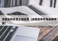 涉密软件开发乙级资质（涉密软件开发资质甲级）