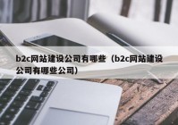 b2c网站建设公司有哪些（b2c网站建设公司有哪些公司）