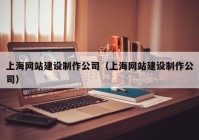 上海网站建设制作公司（上海网站建设制作公司）