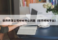 软件开发公司呼叫中心问题（软件呼叫平台）