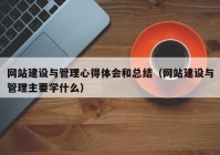 网站建设与管理心得体会和总结（网站建设与管理主要学什么）