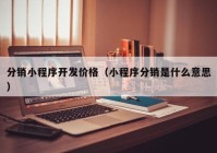 分销小程序开发价格（小程序分销是什么意思）