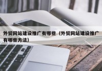 外贸网站建设推广有哪些（外贸网站建设推广有哪些方法）