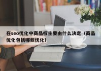 在seo优化中商品权主要由什么决定（商品优化包括哪些优化）