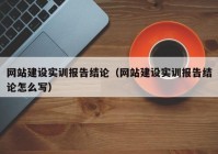 网站建设实训报告结论（网站建设实训报告结论怎么写）