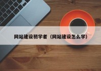 网站建设初学者（网站建设怎么学）