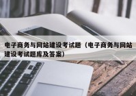 电子商务与网站建设考试题（电子商务与网站建设考试题库及答案）