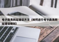 电子商务网站建设方法（如何进行电子商务网站建设规划）