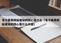 电子商务网站建设的核心是什么（电子商务网站建设的核心是什么内容）