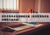 软件开发技术包括哪些方面（软件开发技术包括哪些方面内容）