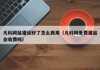 凡科网站建设好了怎么我用（凡科网免费建站会收费吗）