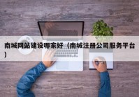 南城网站建设哪家好（南城注册公司服务平台）