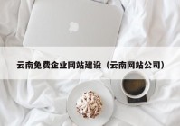 云南免费企业网站建设（云南网站公司）