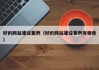 好的网站建设案例（好的网站建设案例有哪些）