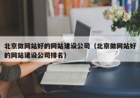 北京做网站好的网站建设公司（北京做网站好的网站建设公司排名）