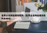 免费企业网站建设机构（免费企业网站建设机构有哪些）