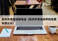 软件开发培训班电话（软件开发培训学校收费标准公示）