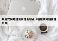 响应式网站建设有什么缺点（响应式网站用什么做）