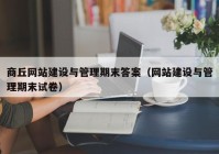 商丘网站建设与管理期末答案（网站建设与管理期末试卷）