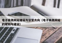 电子商务网站建设与运营方向（电子商务网站的规划与建设）