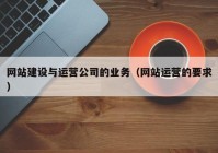 网站建设与运营公司的业务（网站运营的要求）