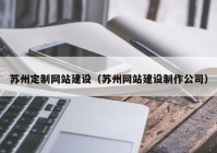 苏州定制网站建设（苏州网站建设制作公司）