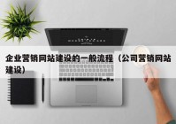 企业营销网站建设的一般流程（公司营销网站建设）