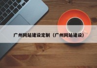 广州网站建设定制（广州网站建设）