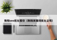 衡阳seo优化报价（衡阳关键词优化公司）