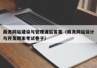 商务网站建设与管理课后答案（商务网站设计与开发期末考试卷子）