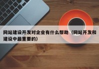 网站建设开发对企业有什么帮助（网站开发和建设中最重要的）