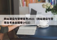 网站建设与管理自考2021（网站建设与管理自考本全国卷2022）