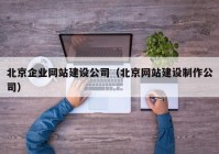 北京企业网站建设公司（北京网站建设制作公司）