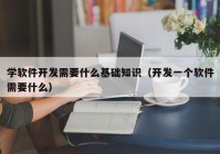 学软件开发需要什么基础知识（开发一个软件需要什么）