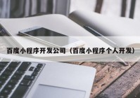 百度小程序开发公司（百度小程序个人开发）