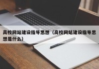 高校网站建设指导思想（高校网站建设指导思想是什么）