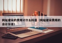 网站建设的费用计什么科目（网站建设费用的会计分录）