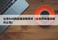 北京B2B网站建设哪家好（北京网站建设制作公司）