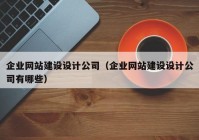 企业网站建设设计公司（企业网站建设设计公司有哪些）