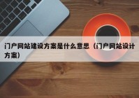 门户网站建设方案是什么意思（门户网站设计方案）