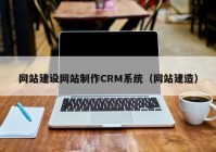 网站建设网站制作CRM系统（网站建造）