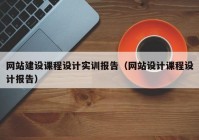 网站建设课程设计实训报告（网站设计课程设计报告）