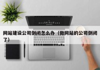 网站建设公司倒闭怎么办（做网站的公司倒闭了）