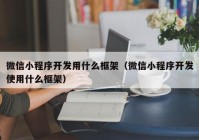 微信小程序开发用什么框架（微信小程序开发使用什么框架）