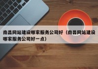 南昌网站建设哪家服务公司好（南昌网站建设哪家服务公司好一点）