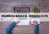 网站建设优化服务多少钱（做网站优化多少钱）