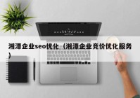 湘潭企业seo优化（湘潭企业竞价优化服务）