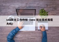 seo优化工作咋样（seo 优化技术难度大吗）