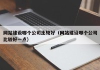 网站建设哪个公司比较好（网站建设哪个公司比较好一点）