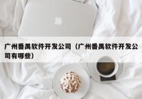 广州番禺软件开发公司（广州番禺软件开发公司有哪些）